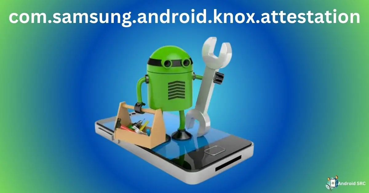 com.samsung.android.knox.attestation Explained AndroidSRC