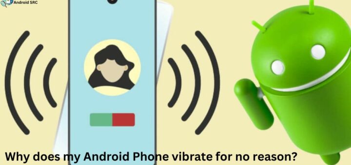 why does my android phone vibrate for no reason